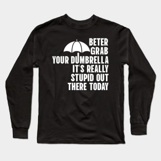 Better Grab Your Dumbrella - It's Really Stupid Out There Today Long Sleeve T-Shirt